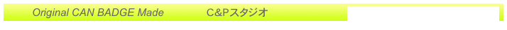 　　　Original CAN BADGE Made　　　　C＆Pスタジオ　　 　　　   http://www.candpstudio.com
