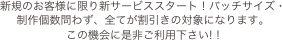 新規のお客様に限り新サービススタート！バッチサイズ・制作個数問わず、全てが割引きの対象になります。
この機会に是非ご利用下さい! !
