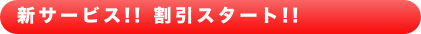 新サービス!! 割引スタート!!　