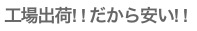 工場出荷! ! だから安い! !