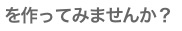 を作ってみませんか？